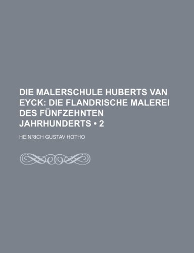 Die Malerschule Huberts Van Eyck (2); Die Flandrische Malerei Des FÃ¼nfzehnten Jahrhunderts (9781235323904) by Hotho, Heinrich Gustav