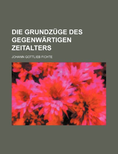 Die Grundzuge Des Gegenwartigen Zeitalters (9781235326707) by Fichte, Johann Gottlieb