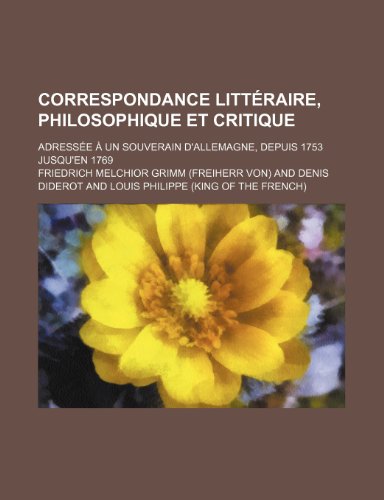 Correspondance LittÃ©raire, Philosophique et Critique (2, v. 1); AdressÃ©e Ã: Un Souverain D'allemagne, Depuis 1753 Jusqu'en 1769 (9781235330001) by Grimm, Friedrich Melchior