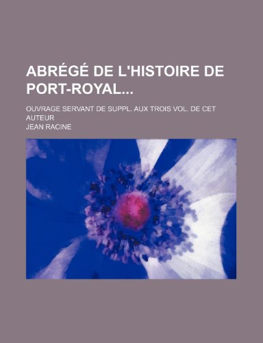 Abr G de L'Histoire de Port-Royal; Ouvrage Servant de Suppl. Aux Trois Vol. de CET Auteur (9781235332128) by Racine, Jean Baptiste