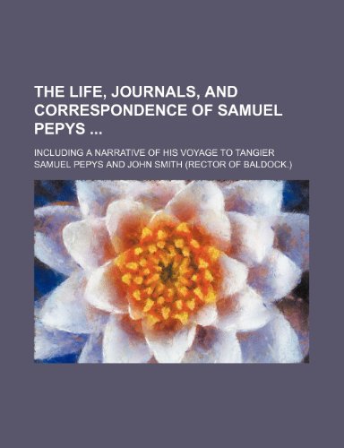 The Life, Journals, and Correspondence of Samuel Pepys; Including a Narrative of His Voyage to Tangier (9781235336768) by Pepys, Samuel