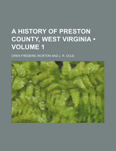A History of Preston County, West Virginia (Volume 1) (9781235339677) by Morton, Oren Frederic