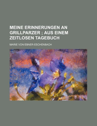 Meine Erinnerungen an Grillparzer; Aus Einem Zeitlosen Tagebuch (9781235339745) by Ebner-Eschenbach, Marie Von