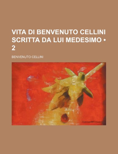 Vita Di Benvenuto Cellini Scritta Da Lui Medesimo (2) (9781235341847) by Cellini, Benvenuto