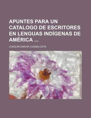 Apuntes Para Un Catalogo de Escritores En Lenguas Indigenas de America (9781235345128) by Icazbalceta, Joaqu?n Garc?a