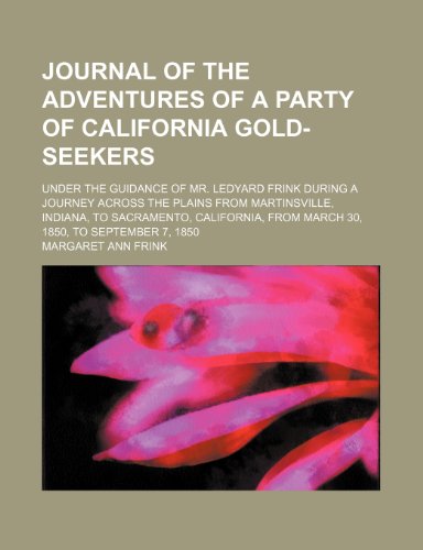 9781235348600: Journal of the Adventures of a Party of California Gold-Seekers; Under the Guidance of Mr. Ledyard Frink During a Journey Across the Plains From ... From March 30, 1850, to September 7, 1850