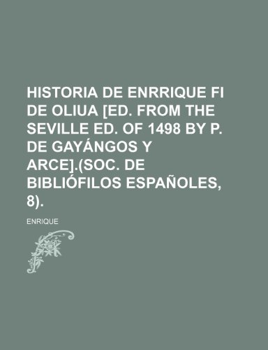 Historia de Enrrique fi de Oliua [ed. from the Seville ed. of 1498 by P. de GayÃ¡ngos y Arce].(Soc. de bibliÃ³filos espaÃ±oles, 8). (9781235349607) by Enrique