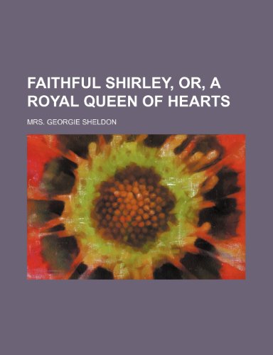 Faithful Shirley, Or, a Royal Queen of Hearts (9781235350467) by Sheldon, Mrs. Georgie