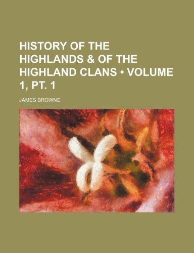 History of the Highlands & of the Highland Clans (Volume 1, pt. 1) (9781235352805) by Browne, James