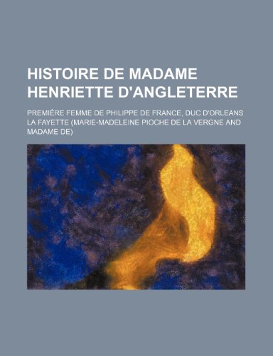 Histoire de Madame Henriette D'Angleterre; Premi Re Femme de Philippe de France, Duc D'Orleans (9781235354335) by Fayette, La