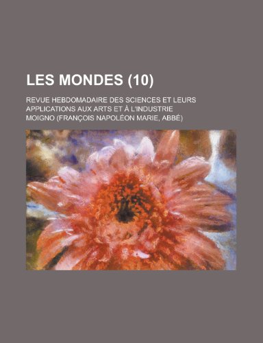 Les Mondes (10); Revue Hebdomadaire Des Sciences Et Leurs Applications Aux Arts Et L'Industrie (9781235355394) by Moigno