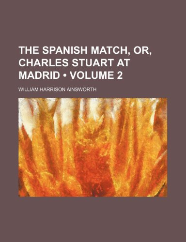 The Spanish Match, Or, Charles Stuart at Madrid (Volume 2) (9781235356209) by Ainsworth, William Harrison