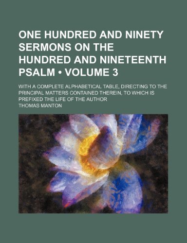 One Hundred and Ninety Sermons on the Hundred and Nineteenth Psalm (Volume 3); With a Complete Alphabetical Table, Directing to the Principal Matters ... to Which Is Prefixed the Life of the Author (9781235358821) by Manton, Thomas