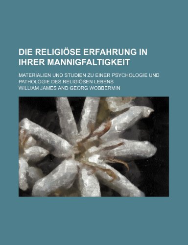 Die religiÃ¶se Erfahrung in ihrer Mannigfaltigkeit; Materialien und Studien zu einer Psychologie und Pathologie des religiÃ¶sen Lebens (9781235361234) by James, William