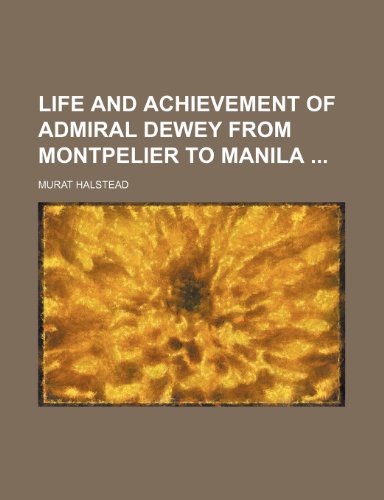 Life and Achievement of Admiral Dewey From Montpelier to Manila (9781235362194) by Halstead, Murat