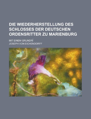 Die Wiederherstellung Des Schlosses Der Deutschen Ordensritter Zu Marienburg; Mit Einem Grundri? (9781235364860) by Eichendorff, Joseph Von