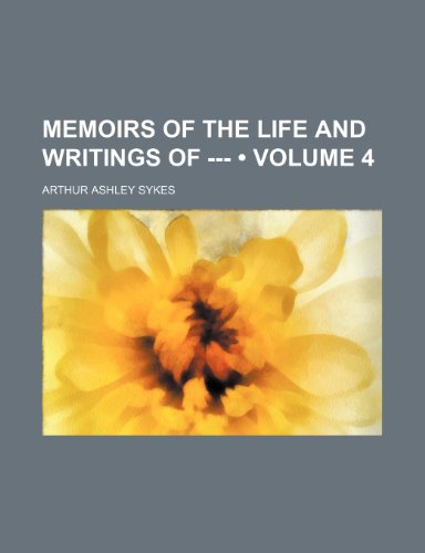 Memoirs of the Life and Writings of --- (Volume 4) (9781235365805) by Sykes, Arthur Ashley