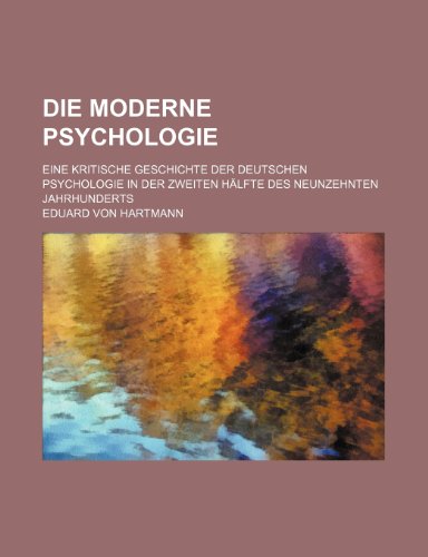 Die Moderne Psychologie; Eine Kritische Geschichte Der Deutschen Psychologie in Der Zweiten HÃ¤lfte Des Neunzehnten Jahrhunderts (9781235366116) by Hartmann, Eduard Von