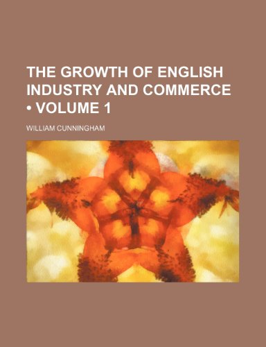 The Growth of English Industry and Commerce (Volume 1) (9781235366833) by Cunningham, William