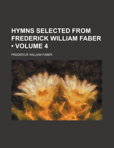 Hymns Selected From Frederick William Faber (Volume 4) (9781235367298) by Faber, Frederick William