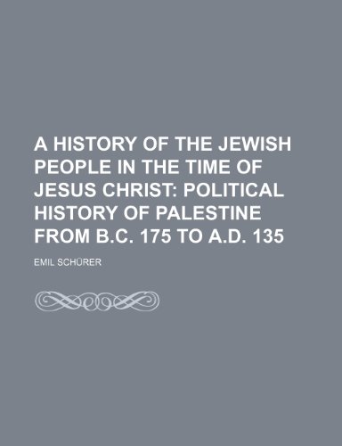 A History of the Jewish People in the Time of Jesus Christ; Political History of Palestine From B.c. 175 to A.d. 135 (9781235371097) by SchÃ¼rer, Emil