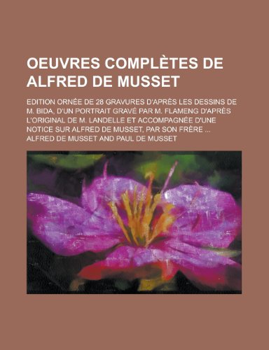 Oeuvres Compl Tes de Alfred de Musset; Edition Orn E de 28 Gravures D'Apr?'s Les Dessins de M. Bida, D'Un Portrait Grav Par M. Flameng D'Apr?'s L'Orig (9781235372698) by Musset, Alfred De