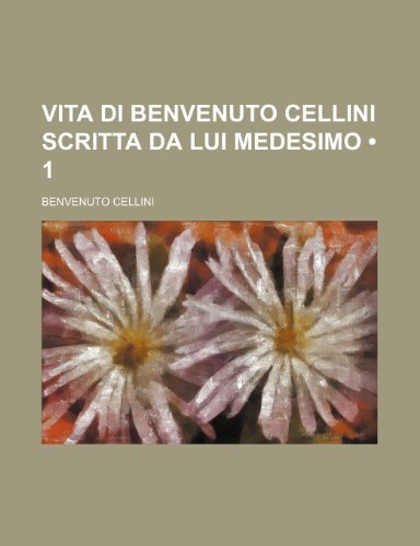 Vita Di Benvenuto Cellini Scritta Da Lui Medesimo (1) (9781235375071) by Cellini, Benvenuto