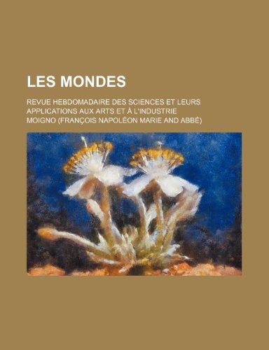 Les Mondes (12); revue hebdomadaire des sciences et leurs applications aux arts et Ã: l'industrie (9781235376368) by Moigno