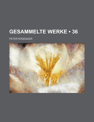 Gesammelte Werke (36) (9781235377112) by Rosegger, Peter