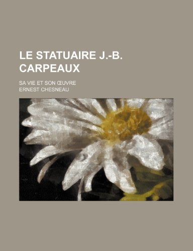 Le Statuaire J.-B. Carpeaux; Sa Vie et Son Å’uvre (9781235377464) by Chesneau, Ernest