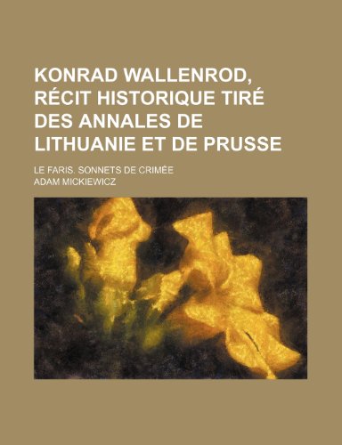 Konrad Wallenrod, Recit Historique Tire Des Annales de Lithuanie Et de Prusse; Le Faris. Sonnets de Crimee (9781235385933) by Mickiewicz, Adam