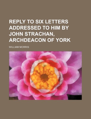 Reply to Six Letters Addressed to Him by John Strachan, Archdeacon of York (9781235388088) by Morris, William