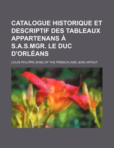 9781235389498: Catalogue Historique Et Descriptif Des Tableaux Appartenans A S.A.S.Mgr. Le Duc D'Orleans