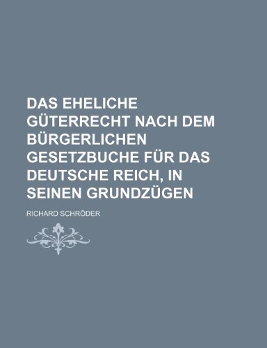 Das Eheliche GÃ¼terrecht Nach Dem BÃ¼rgerlichen Gesetzbuche FÃ¼r Das Deutsche Reich, in Seinen GrundzÃ¼gen (9781235391392) by SchrÃ¶der, Richard