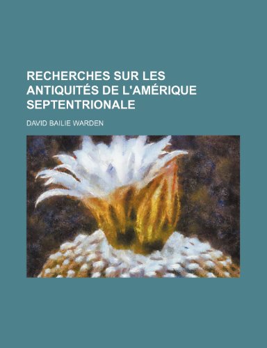 Recherches Sur Les AntiquitÃ©s de L'amÃ©rique Septentrionale (9781235393938) by Warden, David Bailie
