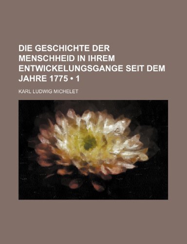 Die Geschichte Der Menschheid in Ihrem Entwickelungsgange Seit Dem Jahre 1775 (1) (9781235412622) by Michelet, Karl Ludwig