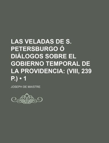 Las Veladas de S. Petersburgo O Dialogos Sobre El Gobierno Temporal de La Providencia (1); (VIII, 239 P.) (9781235416118) by Maistre, Joseph De