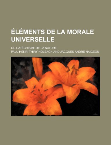 Elements de La Morale Universelle; Ou Catechisme de La Nature (9781235420146) by Holbach, Paul Henri Thiry