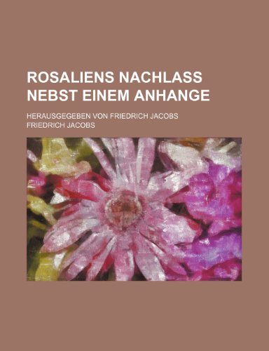 Rosaliens NachlaÃŸ Nebst Einem Anhange; Herausgegeben Von Friedrich Jacobs (9781235427206) by Jacobs, Friedrich