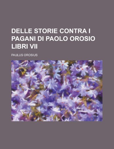 Delle Storie Contra I Pagani Di Paolo Orosio Libri VII (9781235428906) by Orosius, Paulus