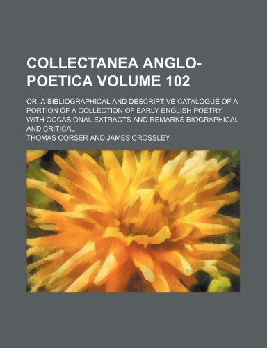 Collectanea anglo-poetica Volume 102; or, A bibliographical and descriptive catalogue of a portion of a collection of early English poetry, with ... and remarks biographical and critical (9781235434327) by Thomas Corser