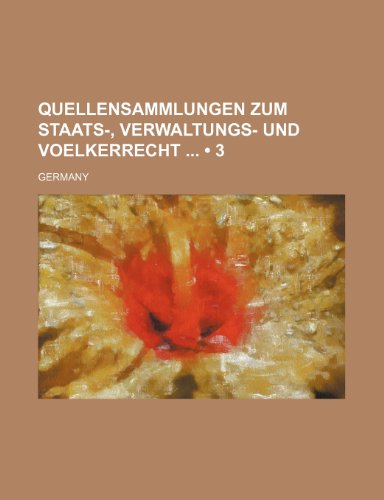 Quellensammlungen Zum Staats-, Verwaltungs- Und Voelkerrecht (3) (9781235436352) by Germany