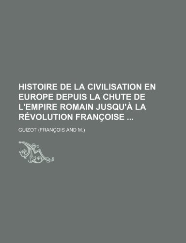 Histoire de la civilisation en Europe depuis la chute de l'empire romain jusqu'Ã: la rÃ©volution franÃ§oise (9781235437250) by Guizot