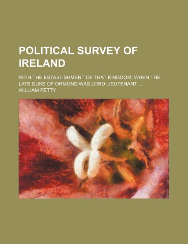 Political Survey of Ireland; With the Establishment of That Kingdom, When the Late Duke of Ormond Was Lord Lieutenant (9781235442520) by Petty, William