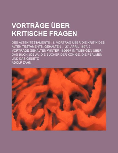 9781235445019: Vortrge ber Kritische Fragen; Des Alten Testaments 1. Vortrag ber Die Kritik Des Alten Testaments, Gehalten 27. April 1897. 2. Vortrge Gehalten ... Bcher Der Knige, Die Psalmen Und Das Gesetz