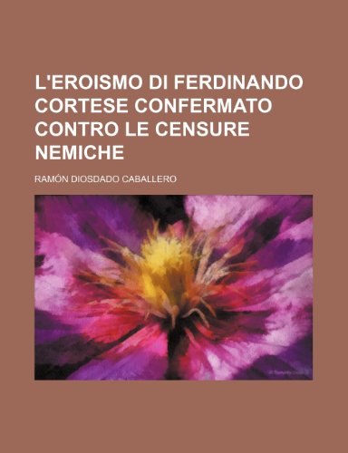 L'Eroismo Di Ferdinando Cortese Confermato Contro Le Censure Nemiche (9781235449864) by Caballero, Ram?n Diosdado; Caballero, Ram N. Diosdado; Caballero, Ramon Diosdado