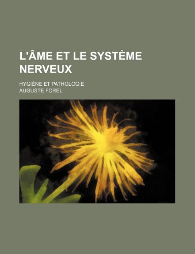 L'Ã¢me et le SystÃ¨me Nerveux; HygiÃ¨ne et Pathologie (9781235450679) by Forel, Auguste