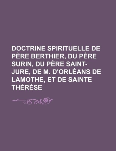 Doctrine Spirituelle de Pere Berthier, Du Pere Surin, Du Pere Saint-Jure, de M. D'Orleans de Lamothe, Et de Sainte Therese (9781235450891) by Groupe, Livres