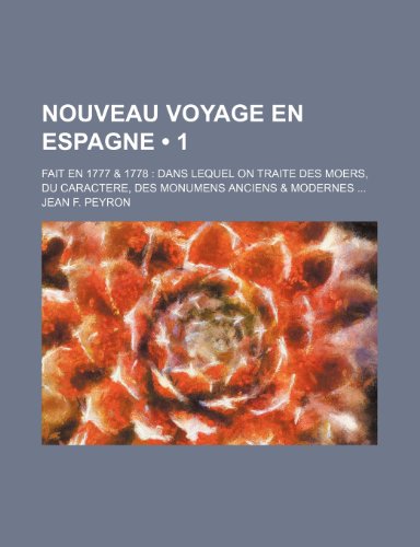 Nouveau Voyage En Espagne (1); Fait En 1777 & 1778 Dans Lequel on Traite Des Moers, Du Caractere, Des Monumens Anciens & Modernes (9781235462948) by Peyron, Jean F.