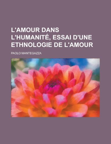 L'Amour Dans L'Humanite, Essai D'Une Ethnologie de L'Amour (9781235463129) by Mantegazza, Paolo